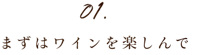 01.まずはワインを楽しんで