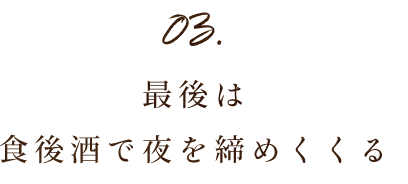 03.最後は食後酒で夜を締めくくる